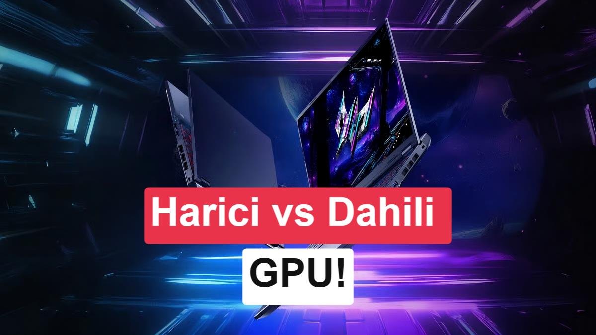 Laptoplarda Ekran Kartı Seçimi: Dahili ve Harici GPU Farkları, Yapay Zeka Hızlandırma ve Kritik Detaylar